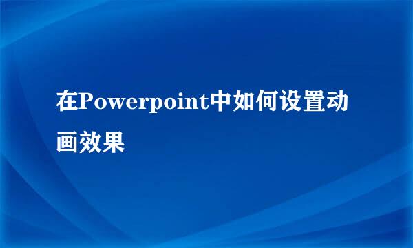 在Powerpoint中如何设置动画效果