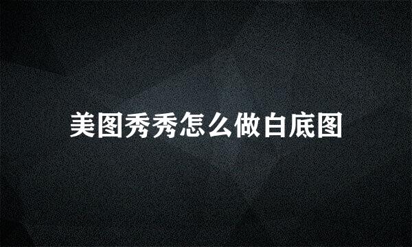 美图秀秀怎么做白底图