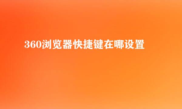 360浏览器快捷键在哪设置