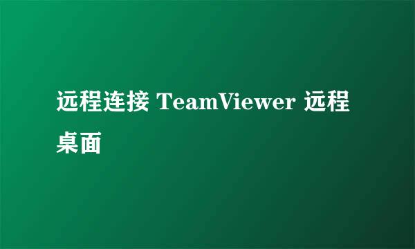 远程连接 TeamViewer 远程桌面