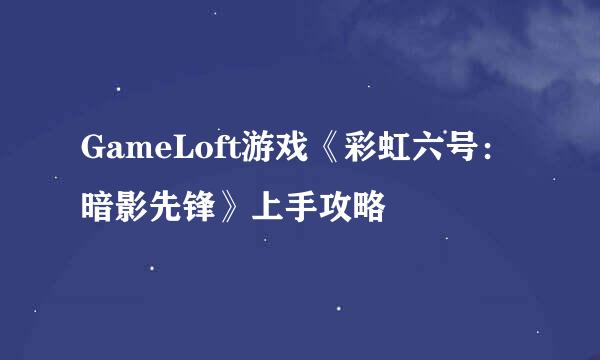 GameLoft游戏《彩虹六号：暗影先锋》上手攻略