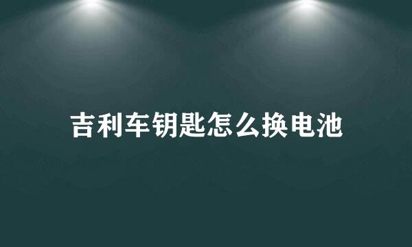 吉利车钥匙怎么换电池