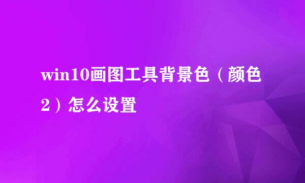 win10画图工具背景色（颜色2）怎么设置