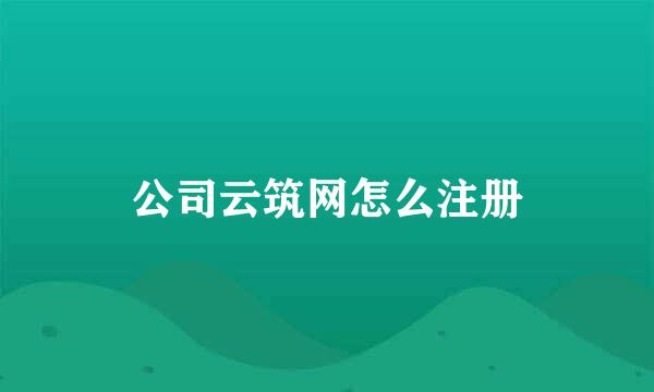 公司云筑网怎么注册