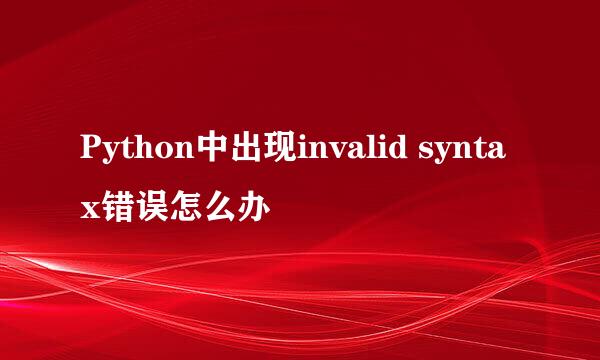 Python中出现invalid syntax错误怎么办