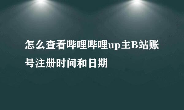 怎么查看哔哩哔哩up主B站账号注册时间和日期