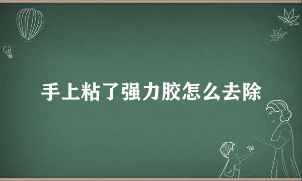 手上粘了强力胶怎么去除