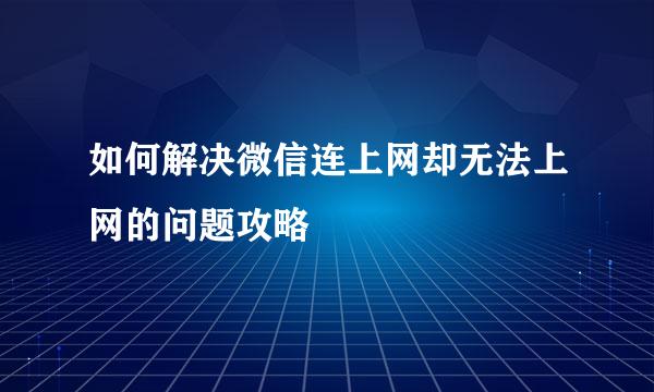 如何解决微信连上网却无法上网的问题攻略