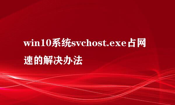 win10系统svchost.exe占网速的解决办法