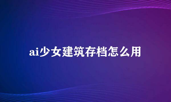 ai少女建筑存档怎么用