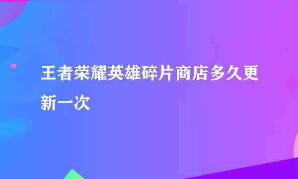 王者荣耀英雄碎片商店多久更新一次