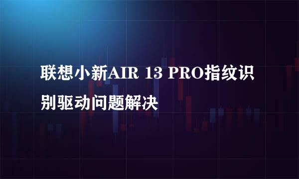 联想小新AIR 13 PRO指纹识别驱动问题解决