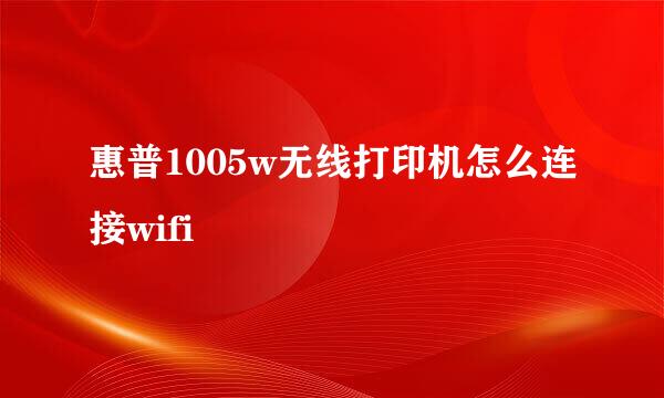 惠普1005w无线打印机怎么连接wifi