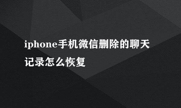 iphone手机微信删除的聊天记录怎么恢复