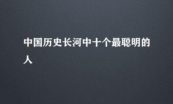 中国历史长河中十个最聪明的人