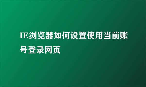 IE浏览器如何设置使用当前账号登录网页