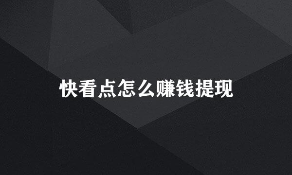 快看点怎么赚钱提现