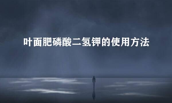 叶面肥磷酸二氢钾的使用方法