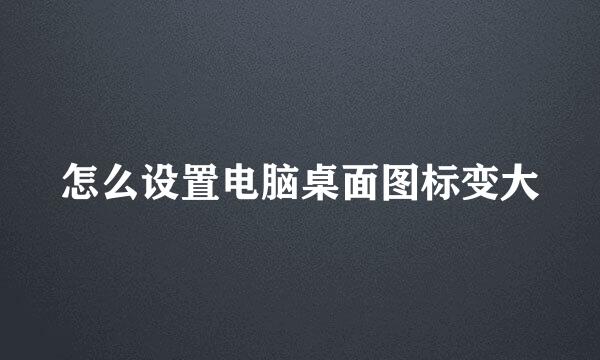 怎么设置电脑桌面图标变大