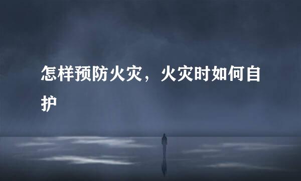 怎样预防火灾，火灾时如何自护