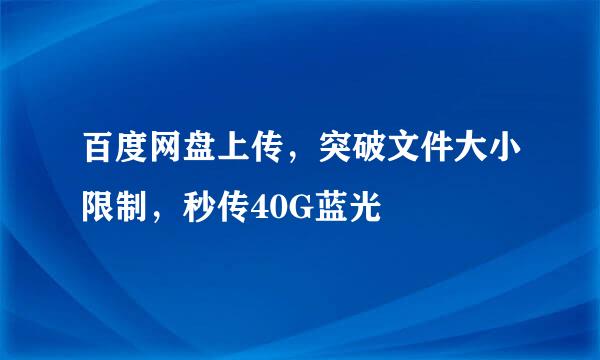 百度网盘上传，突破文件大小限制，秒传40G蓝光