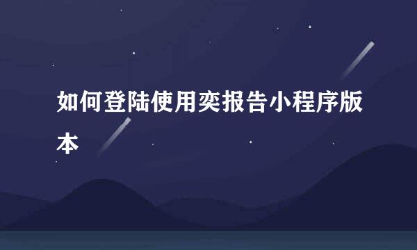 如何登陆使用奕报告小程序版本