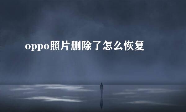 oppo照片删除了怎么恢复