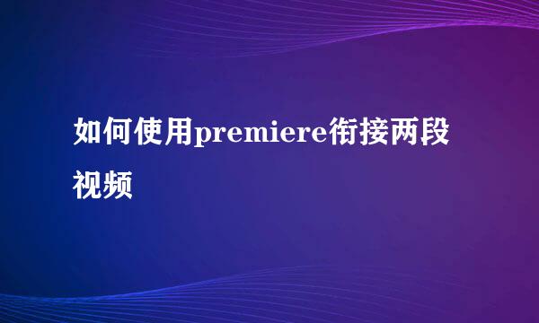 如何使用premiere衔接两段视频