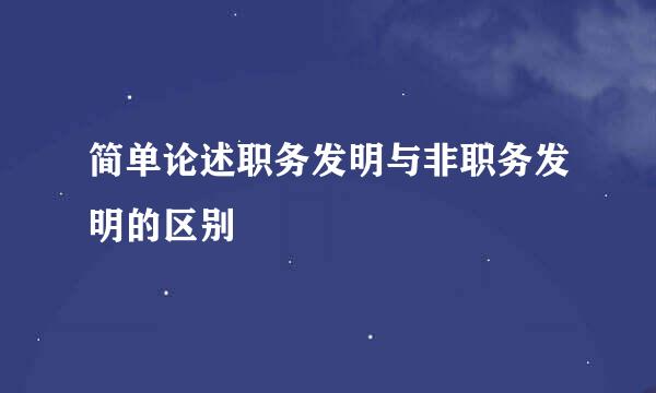 简单论述职务发明与非职务发明的区别