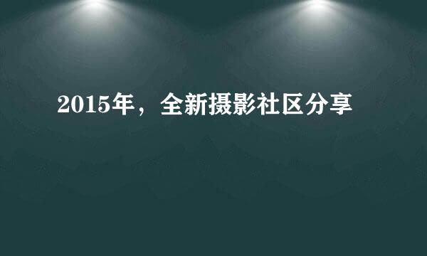 2015年，全新摄影社区分享
