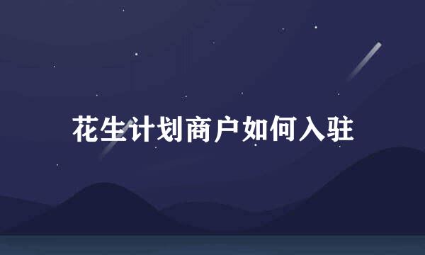 花生计划商户如何入驻
