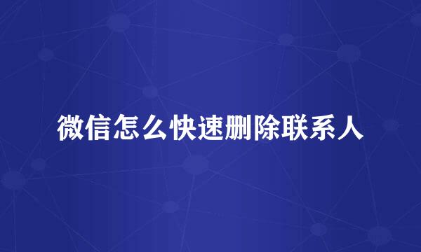 微信怎么快速删除联系人