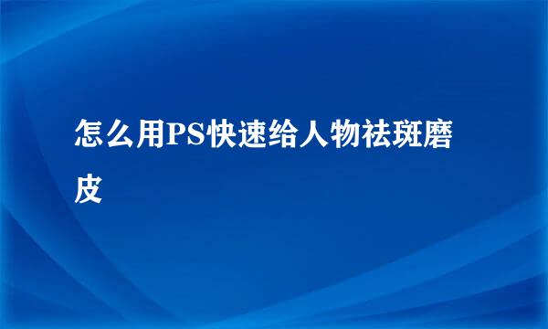 怎么用PS快速给人物祛斑磨皮