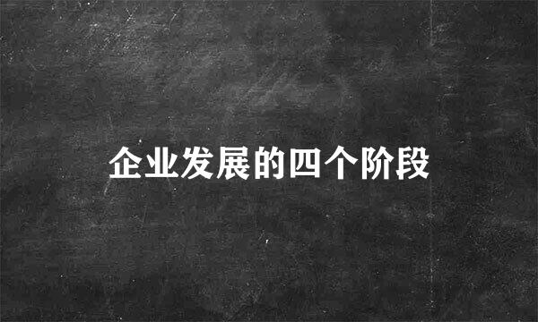 企业发展的四个阶段
