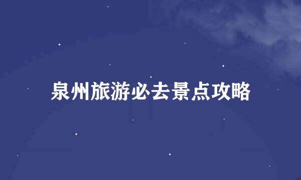 泉州旅游必去景点攻略
