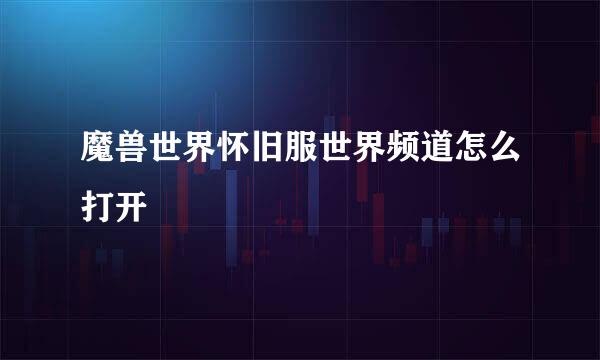 魔兽世界怀旧服世界频道怎么打开
