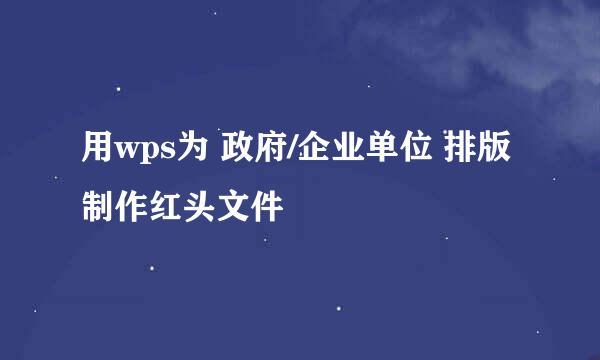 用wps为 政府/企业单位 排版制作红头文件
