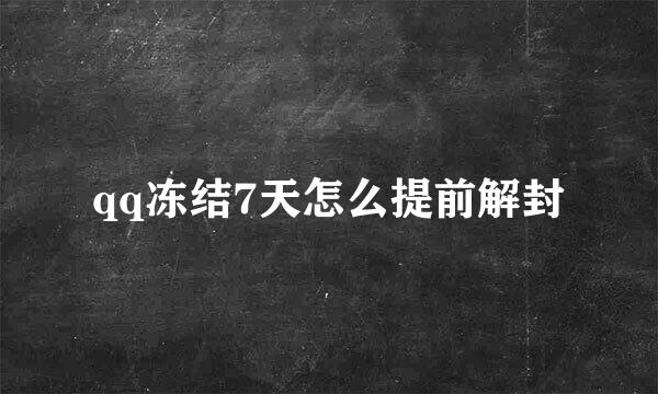 qq冻结7天怎么提前解封