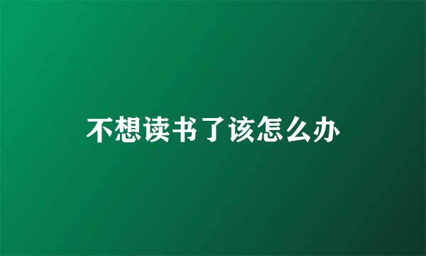 不想读书了该怎么办