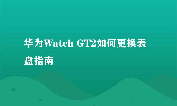 华为Watch GT2如何更换表盘指南