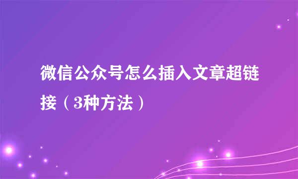 微信公众号怎么插入文章超链接（3种方法）