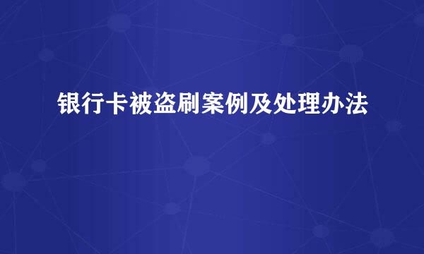 银行卡被盗刷案例及处理办法