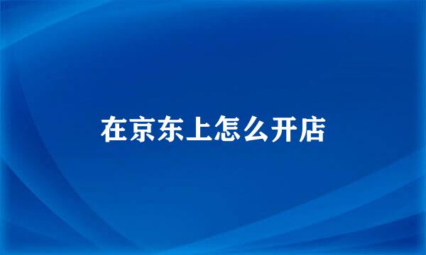在京东上怎么开店