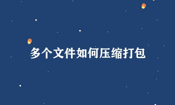 多个文件如何压缩打包