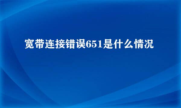 宽带连接错误651是什么情况