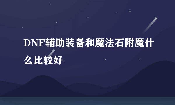 DNF辅助装备和魔法石附魔什么比较好