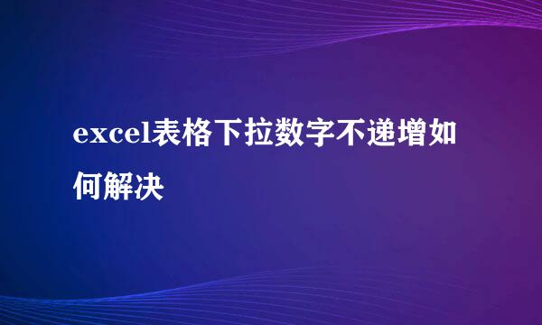 excel表格下拉数字不递增如何解决