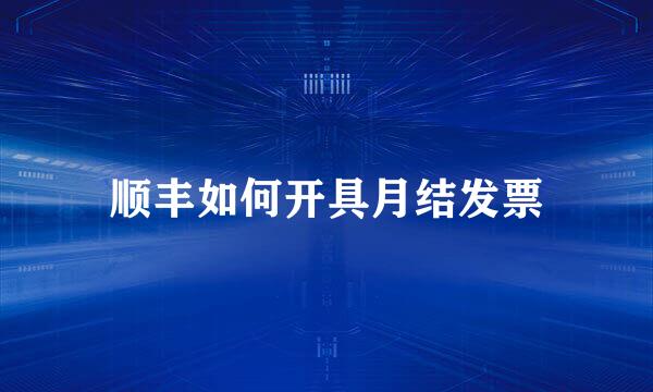 顺丰如何开具月结发票