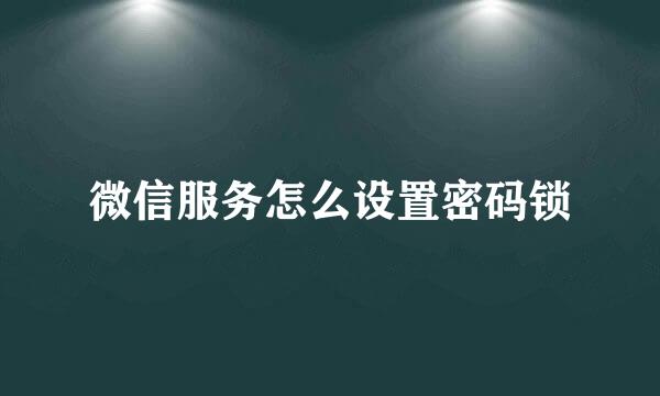 微信服务怎么设置密码锁