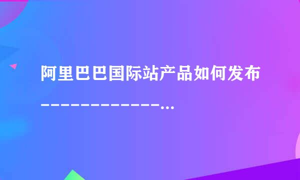 阿里巴巴国际站产品如何发布---------------上